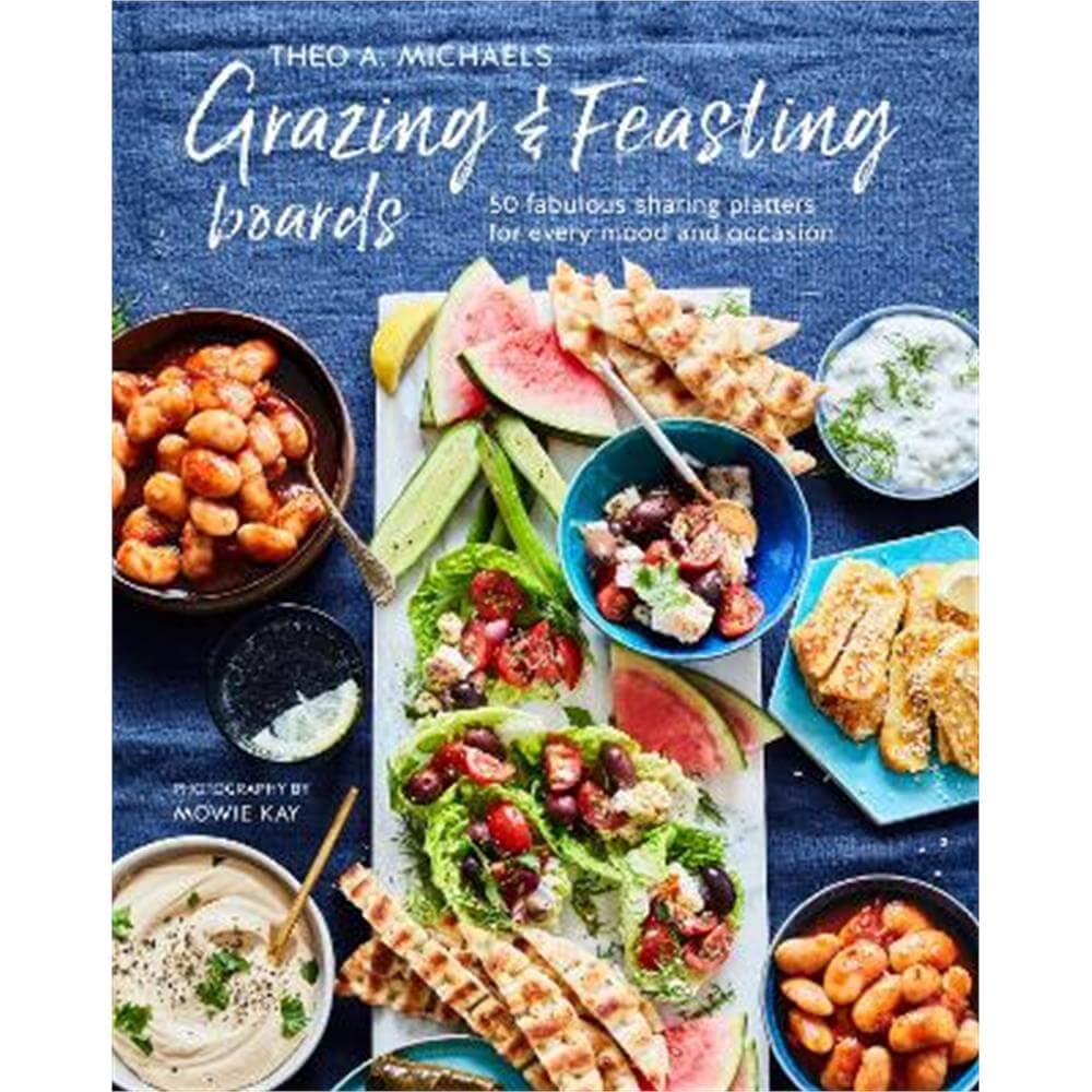 Grazing & Feasting Boards: 50 Fabulous Sharing Platters for Every Mood and Occasion (Hardback) - Theo A. Michaels